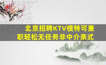 北京招聘KTV模特可兼职轻松无任务非中介亲式